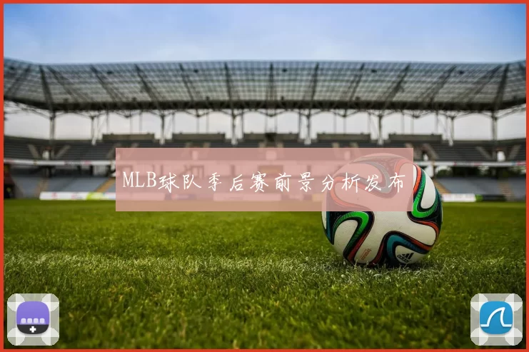 MLB球队季后赛前景分析发布