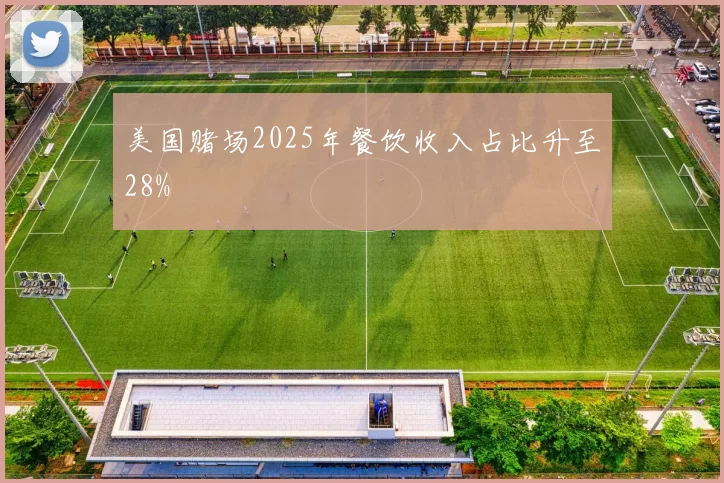 美国赌场2025年餐饮收入占比升至28%