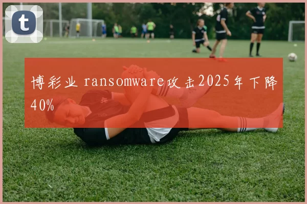 博彩业 ransomware攻击2025年下降40%