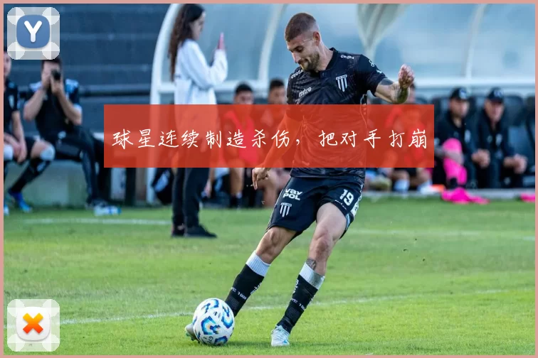 球星连续制造杀伤，把对手打崩
