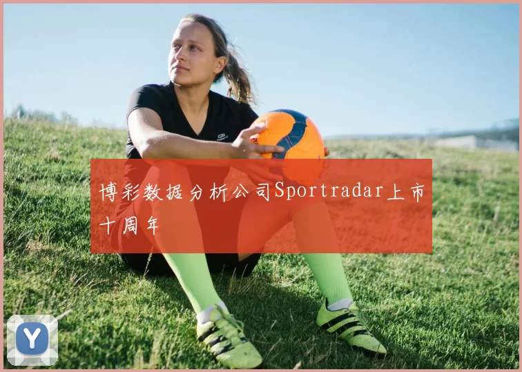 博彩数据分析公司Sportradar上市十周年