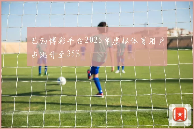 巴西博彩平台2025年虚拟体育用户占比升至35%