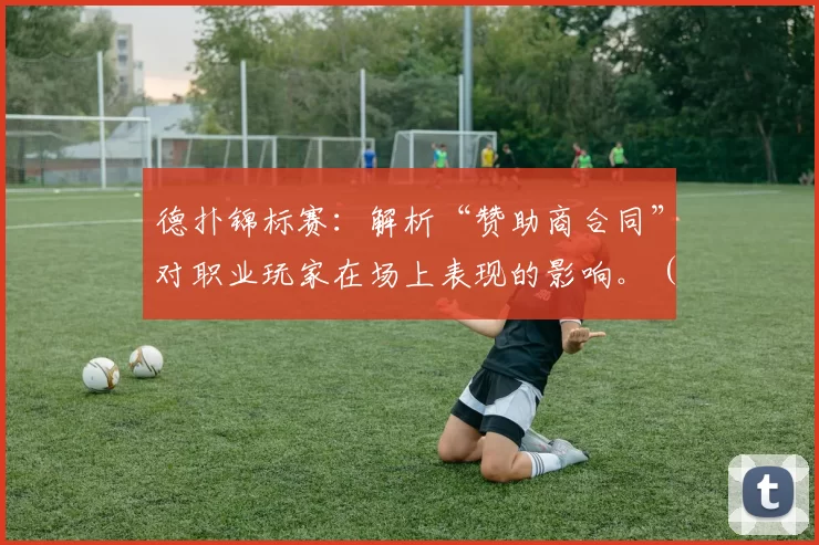 德扑锦标赛：解析“赞助商合同”对职业玩家在场上表现的影响。（德州扑克锦标赛：赞助合约如何影响职业牌手的赛场表现）