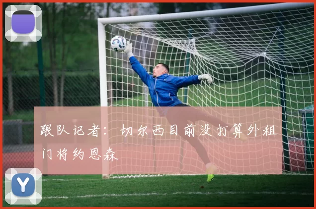 跟队记者：切尔西目前没打算外租门将约恩森